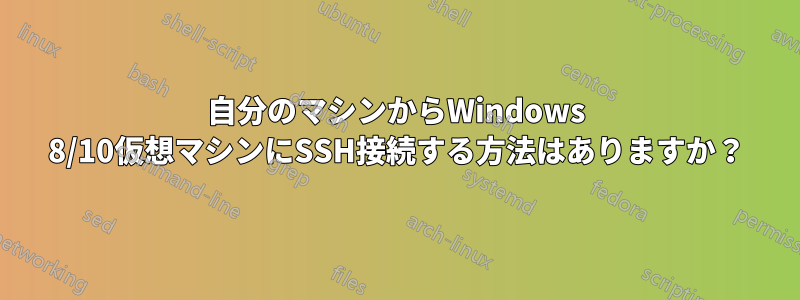 自分のマシンからWindows 8/10仮想マシンにSSH接続する方法はありますか？