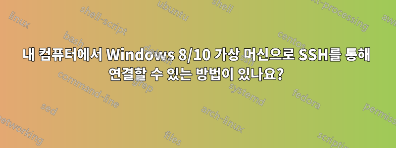 내 컴퓨터에서 Windows 8/10 가상 머신으로 SSH를 통해 연결할 수 있는 방법이 있나요?