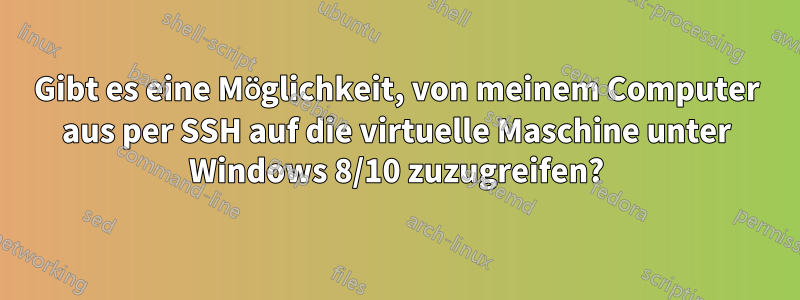 Gibt es eine Möglichkeit, von meinem Computer aus per SSH auf die virtuelle Maschine unter Windows 8/10 zuzugreifen?