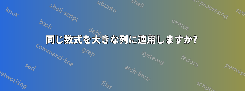 同じ数式を大きな列に適用しますか?