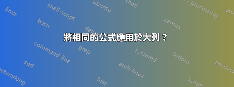將相同的公式應用於大列？