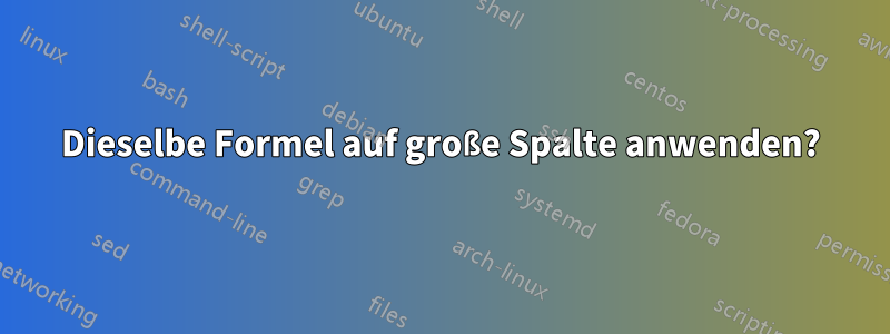 Dieselbe Formel auf große Spalte anwenden?