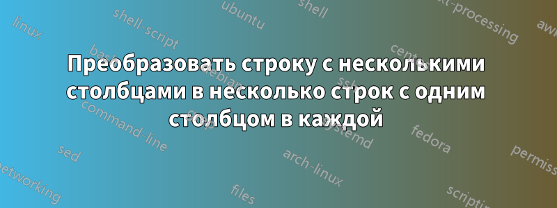Преобразовать строку с несколькими столбцами в несколько строк с одним столбцом в каждой