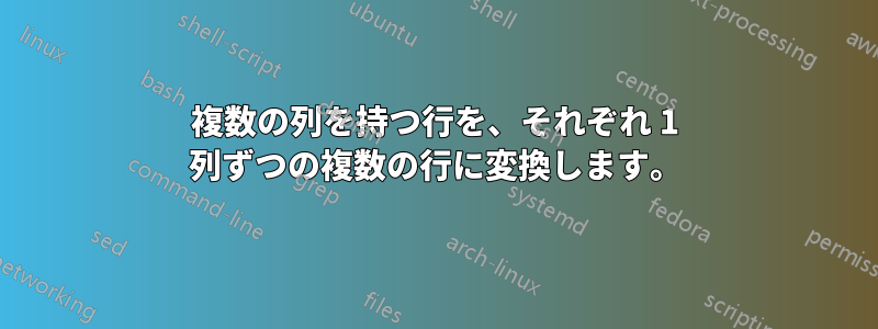 複数の列を持つ行を、それぞれ 1 列ずつの複数の行に変換します。
