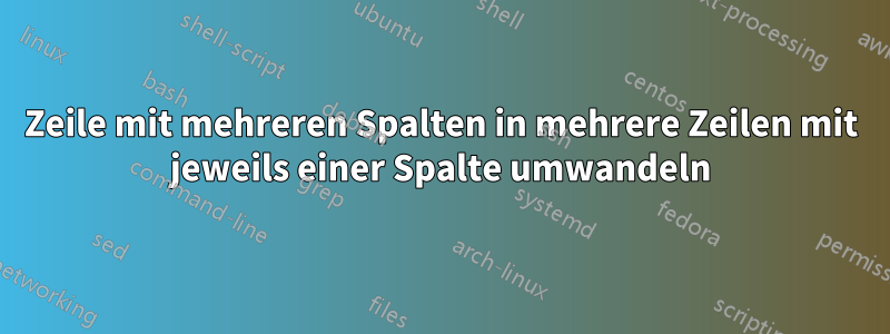 Zeile mit mehreren Spalten in mehrere Zeilen mit jeweils einer Spalte umwandeln