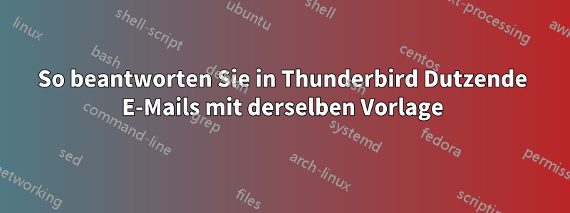 So beantworten Sie in Thunderbird Dutzende E-Mails mit derselben Vorlage