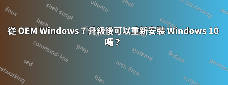 從 OEM Windows 7 升級後可以重新安裝 Windows 10 嗎？