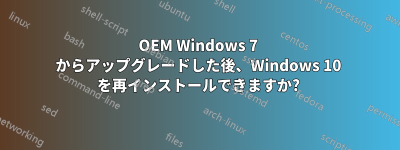 OEM Windows 7 からアップグレードした後、Windows 10 を再インストールできますか?
