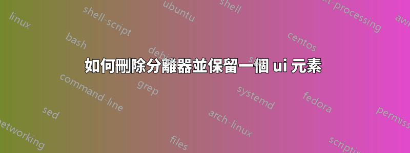如何刪除分離器並保留一個 ui 元素