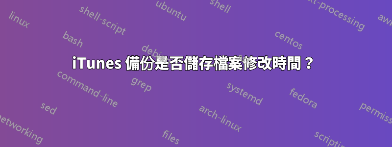 iTunes 備份是否儲存檔案修改時間？