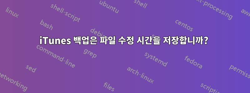 iTunes 백업은 파일 수정 시간을 저장합니까?