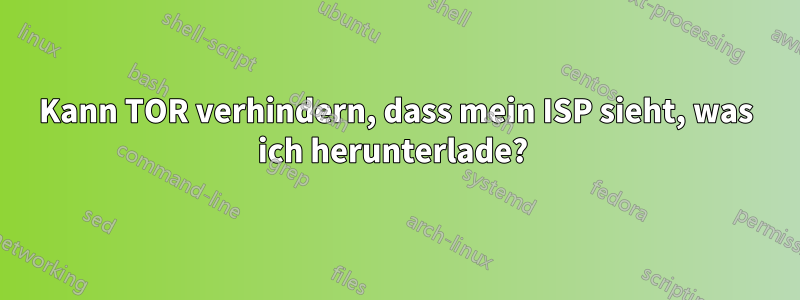 Kann TOR verhindern, dass mein ISP sieht, was ich herunterlade? 