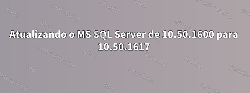 Atualizando o MS SQL Server de 10.50.1600 para 10.50.1617