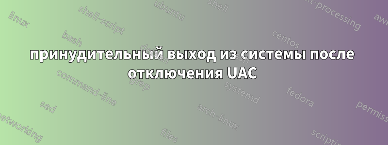 принудительный выход из системы после отключения UAC