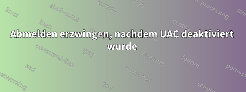 Abmelden erzwingen, nachdem UAC deaktiviert wurde