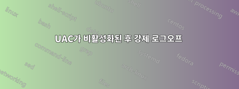 UAC가 비활성화된 후 강제 로그오프