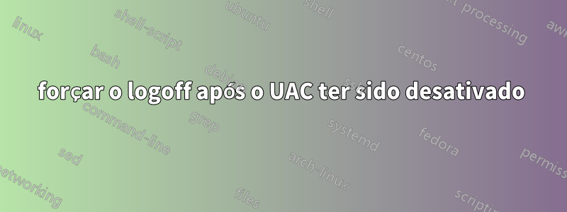 forçar o logoff após o UAC ter sido desativado