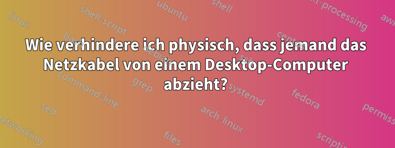 Wie verhindere ich physisch, dass jemand das Netzkabel von einem Desktop-Computer abzieht?