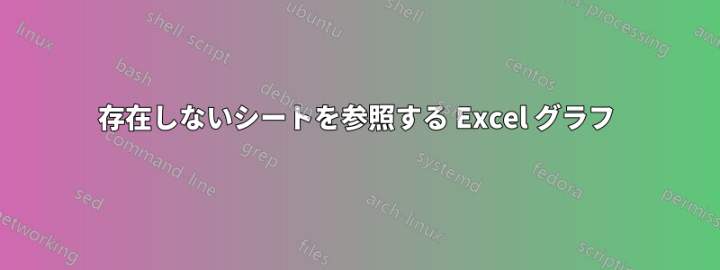 存在しないシートを参照する Excel グラフ