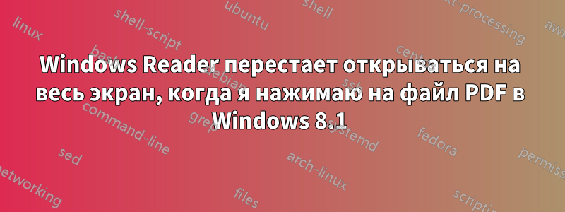 Windows Reader перестает открываться на весь экран, когда я нажимаю на файл PDF в Windows 8.1