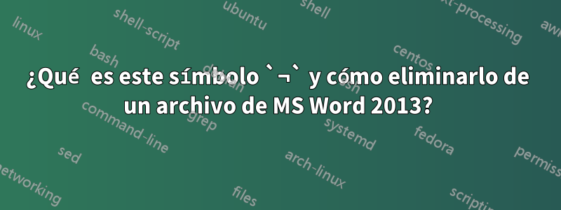¿Qué es este símbolo `¬` y cómo eliminarlo de un archivo de MS Word 2013?