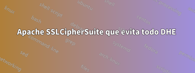 Apache SSLCipherSuite que evita todo DHE