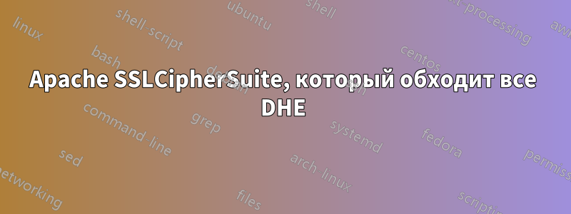 Apache SSLCipherSuite, который обходит все DHE