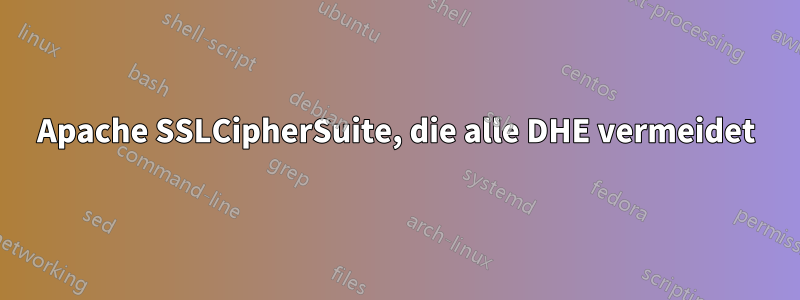 Apache SSLCipherSuite, die alle DHE vermeidet