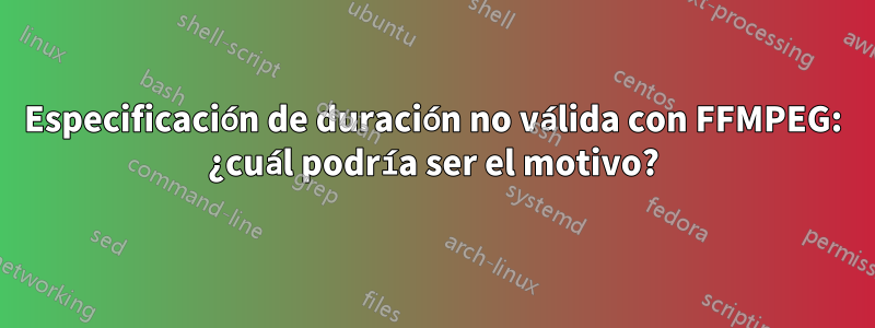 Especificación de duración no válida con FFMPEG: ¿cuál podría ser el motivo?
