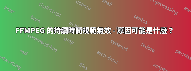 FFMPEG 的持續時間規範無效 - 原因可能是什麼？
