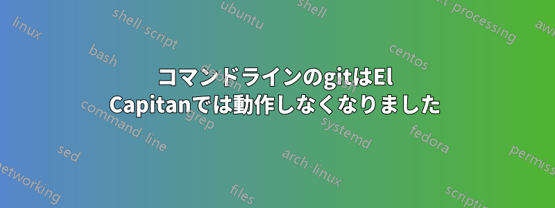 コマンドラインのgitはEl Capitanでは動作しなくなりました