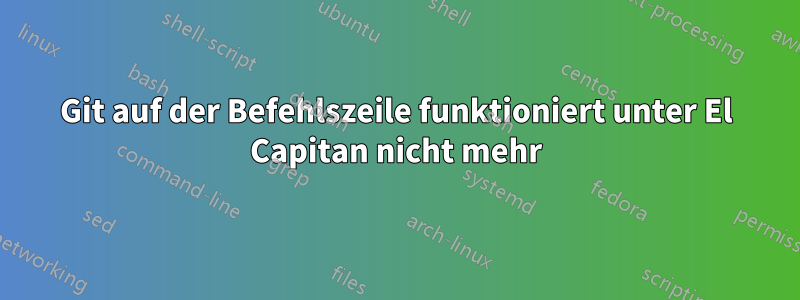 Git auf der Befehlszeile funktioniert unter El Capitan nicht mehr