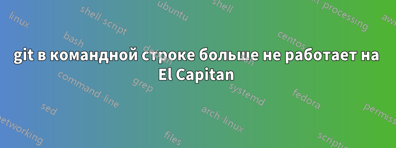git в командной строке больше не работает на El Capitan