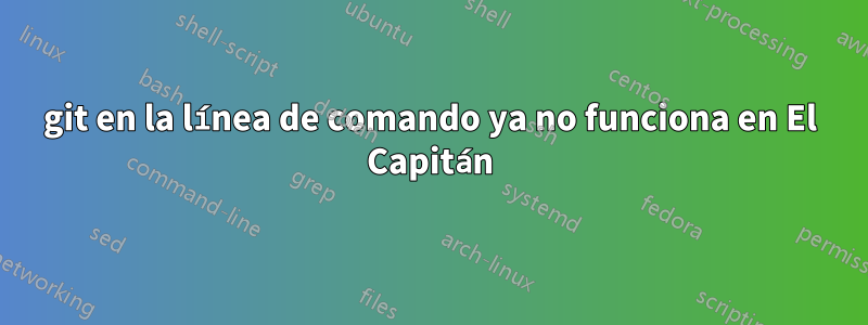 git en la línea de comando ya no funciona en El Capitán