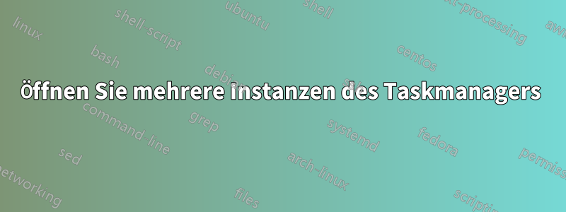 Öffnen Sie mehrere Instanzen des Taskmanagers