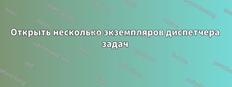 Открыть несколько экземпляров диспетчера задач