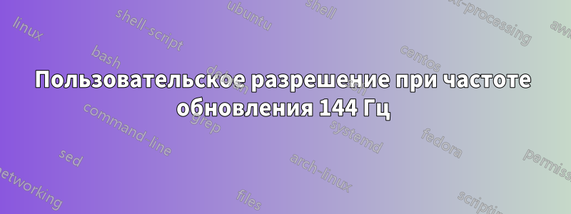Пользовательское разрешение при частоте обновления 144 Гц