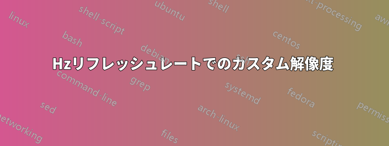 144Hzリフレッシュレートでのカスタム解像度