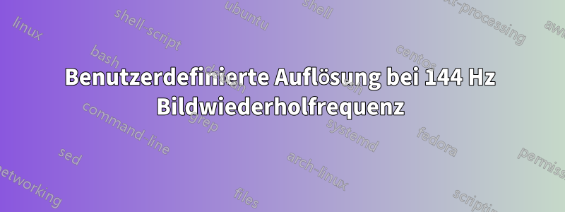 Benutzerdefinierte Auflösung bei 144 Hz Bildwiederholfrequenz