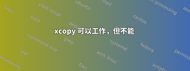 xcopy 可以工作，但不能