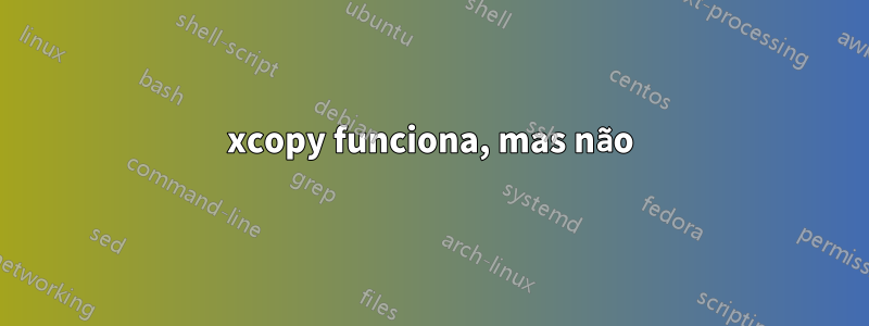 xcopy funciona, mas não