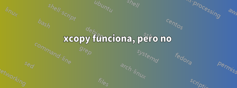 xcopy funciona, pero no