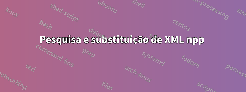Pesquisa e substituição de XML npp