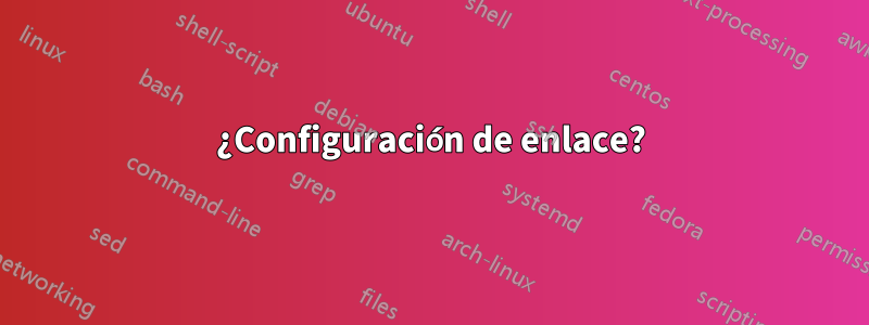 ¿Configuración de enlace?