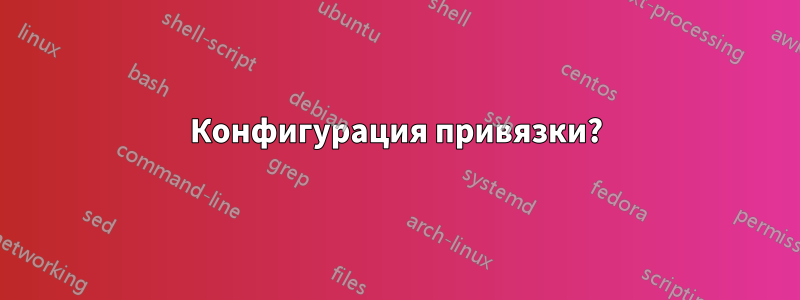 Конфигурация привязки?