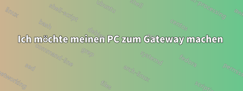 Ich möchte meinen PC zum Gateway machen