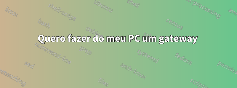 Quero fazer do meu PC um gateway