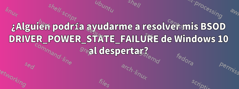 ¿Alguien podría ayudarme a resolver mis BSOD DRIVER_POWER_STATE_FAILURE de Windows 10 al despertar?