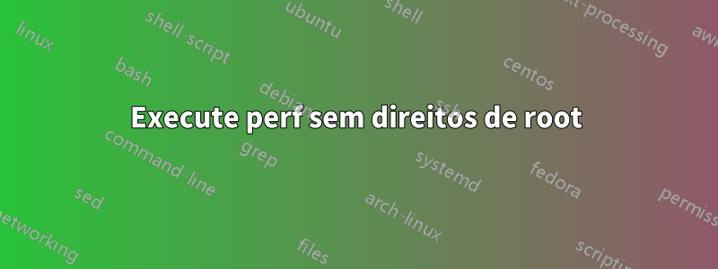 Execute perf sem direitos de root