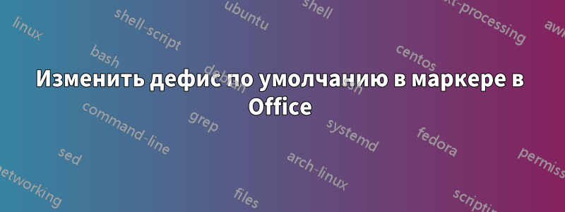 Изменить дефис по умолчанию в маркере в Office